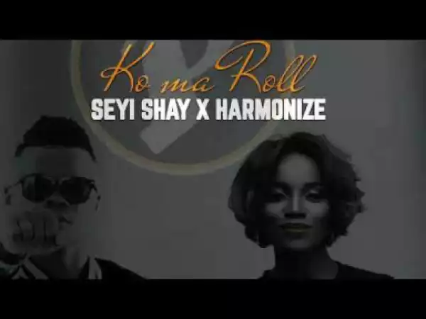 Seyi Shay - Ko Ma Roll ft Harmonize